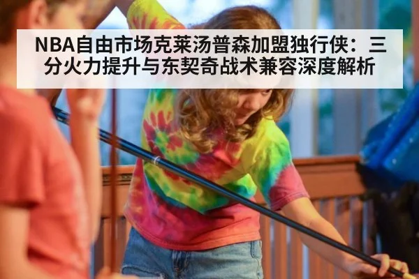 NBA自由市场克莱汤普森加盟独行侠：三分火力提升与东契奇战术兼容深度解析