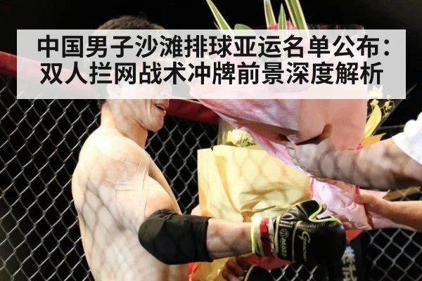 中国男子沙滩排球亚运名单公布：双人拦网战术冲牌前景深度解析