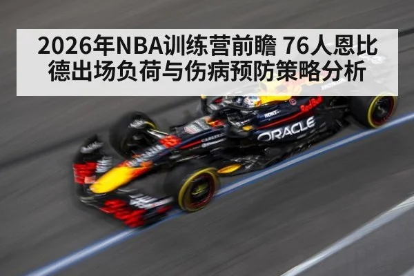 2026年NBA训练营前瞻 76人恩比德出场负荷与伤病预防策略分析