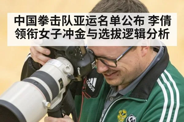 中国拳击队亚运名单公布 李倩领衔女子冲金与选拔逻辑分析