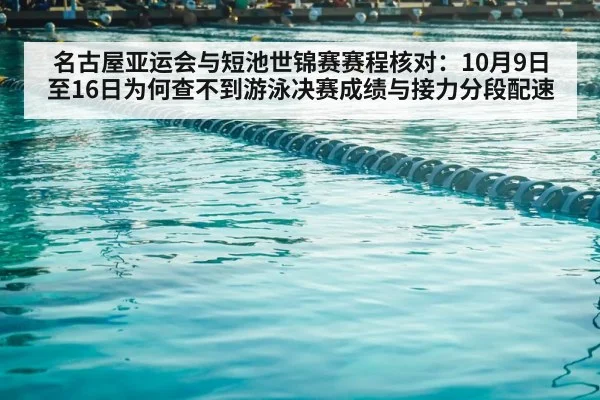 名古屋亚运会与短池世锦赛赛程核对:10月9日至16日为何查不到游泳决赛成绩与接力分段配速