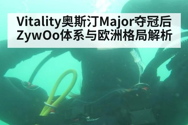 Vitality奥斯汀Major夺冠后ZywOo体系与欧洲格局解析